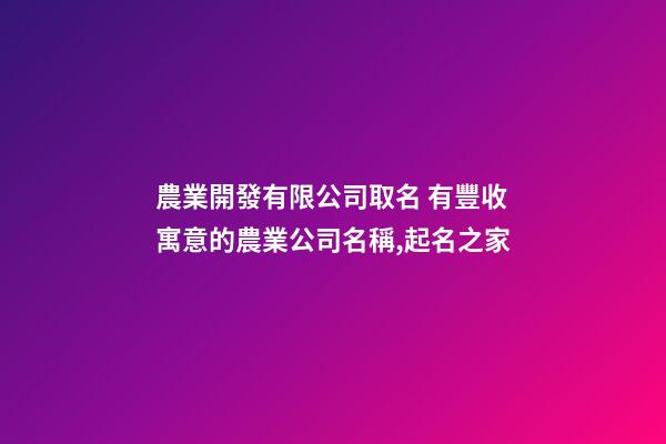 農業開發有限公司取名 有豐收寓意的農業公司名稱,起名之家